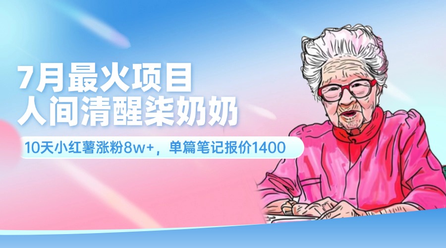 7月最火项目，人间清醒柒奶奶，10天小红薯涨粉8w+，单篇笔记报价1400-贝贝资源网