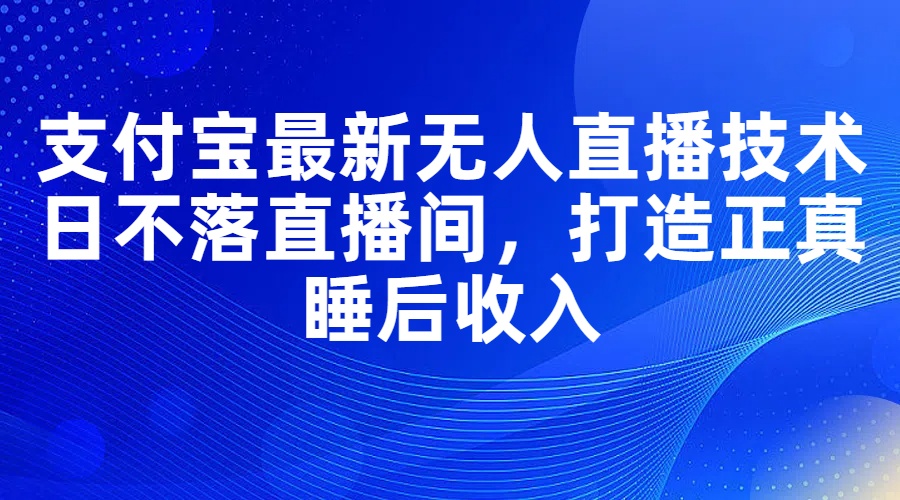 支付宝最新无人直播技术，日不落直播间，打造正真睡后收入-贝贝资源网